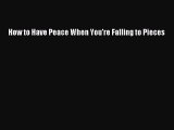 Download How to Have Peace When You're Falling to Pieces  EBook