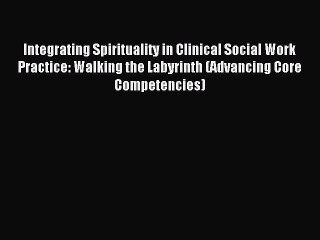 Read Integrating Spirituality in Clinical Social Work Practice: Walking the Labyrinth (Advancing
