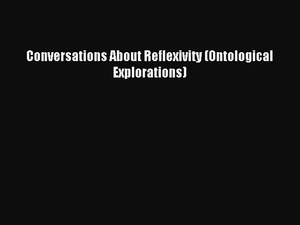 Download Conversations About Reflexivity (Ontological Explorations) Ebook Free