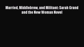 PDF Married Middlebrow and Militant: Sarah Grand and the New Woman Novel  Read Online