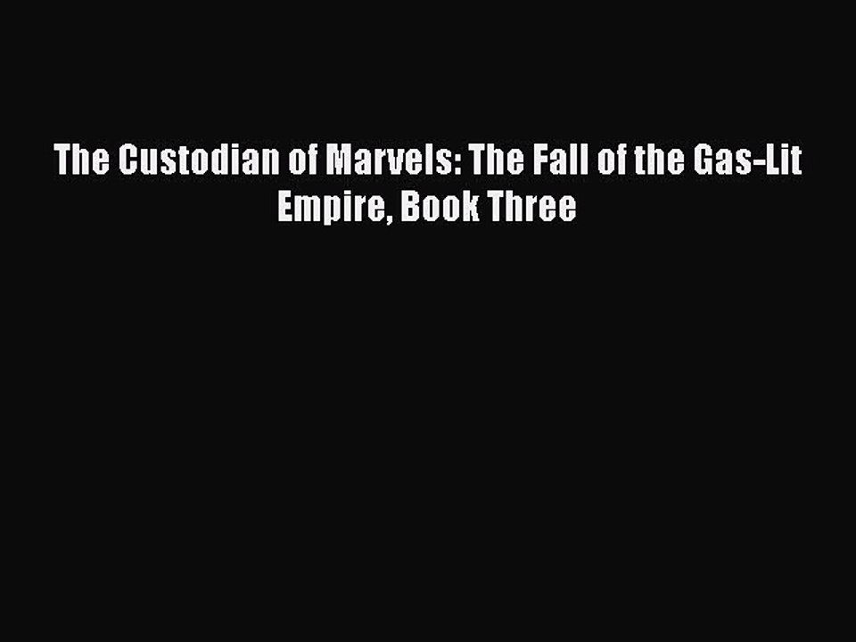 PDF The Custodian of Marvels: The Fall of the Gas-Lit Empire Book Three Free Books