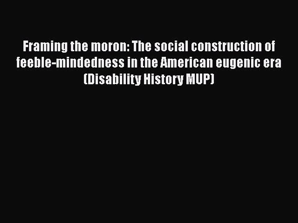 Read Framing the moron: The social construction of feeble-mindedness in the American eugenic