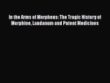 Read In the Arms of Morpheus: The Tragic History of Morphine Laudanum and Patent Medicines