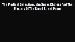 Read The Medical Detective: John Snow Cholera and the Mystery of the Broad Street Pump Ebook