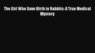 Download The Girl Who Gave Birth to Rabbits: A True Medical Mystery PDF Free