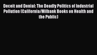 Read Deceit and Denial: The Deadly Politics of Industrial Pollution (California/Milbank Books