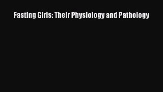 Read Fasting Girls: Their Physiology and Pathology Ebook Free