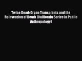 Download Twice Dead: Organ Transplants and the Reinvention of Death (California Series in Public