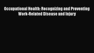 Read Occupational Health: Recognizing and Preventing Work-Related Disease and Injury Ebook