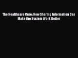 Read The Healthcare Cure: How Sharing Information Can Make the System Work Better Ebook Free