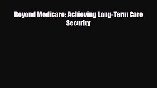 Beyond Medicare: Achieving Long-Term Care Security [PDF] Full Ebook