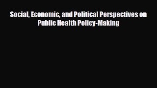 Social Economic and Political Perspectives on Public Health Policy-Making [Download] Full Ebook