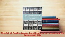 PDF  The Art of Public Space Curating and Reimagining the Ephemeral City PDF Full Ebook