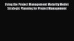 Download Using the Project Management Maturity Model: Strategic Planning for Project Management