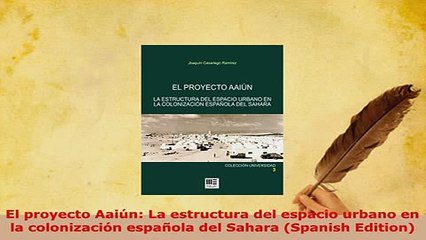 Download  El proyecto Aaiún La estructura del espacio urbano en la colonización española del Sahara PDF Book Free