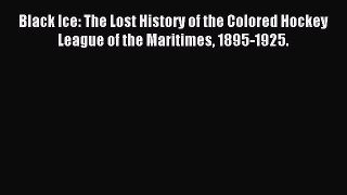Read Black Ice: The Lost History of the Colored Hockey League of the Maritimes 1895-1925. Ebook