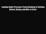 Read Leading Under Pressure: From Surviving to Thriving Before During and After a Crisis Ebook