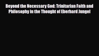 Read ‪Beyond the Necessary God: Trinitarian Faith and Philosophy in the Thought of Eberhard