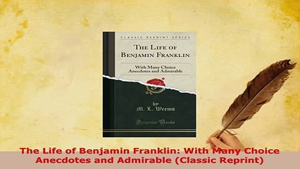 Download  The Life of Benjamin Franklin With Many Choice Anecdotes and Admirable Classic Reprint Download Full Ebook
