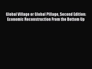 Read Global Village or Global Pillage Second Edition: Economic Reconstruction From the Bottom