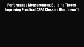 Read Performance Measurement: Building Theory Improving Practice (ASPA Classics (Hardcover))