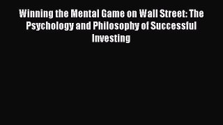Read Winning the Mental Game on Wall Street: The Psychology and Philosophy of Successful Investing