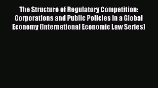 Read The Structure of Regulatory Competition: Corporations and Public Policies in a Global