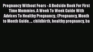 PDF Pregnancy Without Fears - A Bedside Book For First Time Mommies. A Week To Week Guide With
