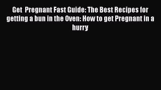 Download Get  Pregnant Fast Guide: The Best Recipes for getting a bun in the Oven: How to get