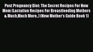 Download Post Pregnancy Diet: The Secret Recipes For New Mom (Lactation Recipes For Breastfeeding