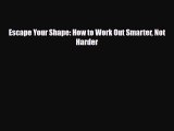 [PDF] Escape Your Shape: How to Work Out Smarter Not Harder Read Online