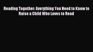 Read Reading Together: Everything You Need to Know to Raise a Child Who Loves to Read Ebook
