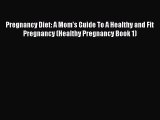 PDF Pregnancy Diet: A Mom's Guide To A Healthy and Fit Pregnancy (Healthy Pregnancy Book 1)