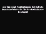 Download Asia Unplugged: The Wireless and Mobile Media Boom in the Asia-Pacific (The Asia-Pacific