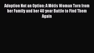Read Adoption Not an Option: A Métis Woman Torn from her Family and her 40 year Battle to Find