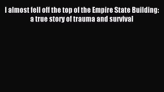 Download I almost fell off the top of the Empire State Building: a true story of trauma and