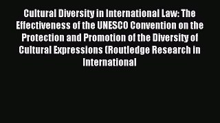 Read Cultural Diversity in International Law: The Effectiveness of the UNESCO Convention on