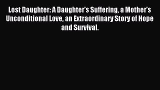 Download Lost Daughter: A Daughter's Suffering a Mother's Unconditional Love an Extraordinary
