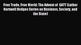 Read Free Trade Free World: The Advent of  GATT (Luther Hartwell Hodges Series on Business