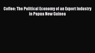 Read Coffee: The Political Economy of an Export Industry in Papua New Guinea Ebook Free