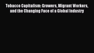 [Read PDF] Tobacco Capitalism: Growers Migrant Workers and the Changing Face of a Global Industry