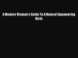 Download A Modern Woman's Guide To A Natural Empowering Birth  Read Online