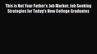 [Read book] This is Not Your Father's Job Market: Job Seeking Strategies for Today's New College