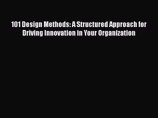 [Read book] 101 Design Methods: A Structured Approach for Driving Innovation in Your Organization