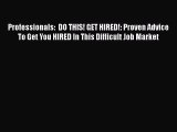 [Read book] Professionals:  DO THIS! GET HIRED!: Proven Advice To Get You HIRED In This Difficult