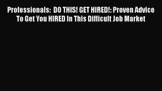 [Read book] Professionals:  DO THIS! GET HIRED!: Proven Advice To Get You HIRED In This Difficult
