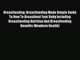 PDF Breastfeeding: Breastfeeding Made Simple Guide To How To Breastfeed Your Baby Including