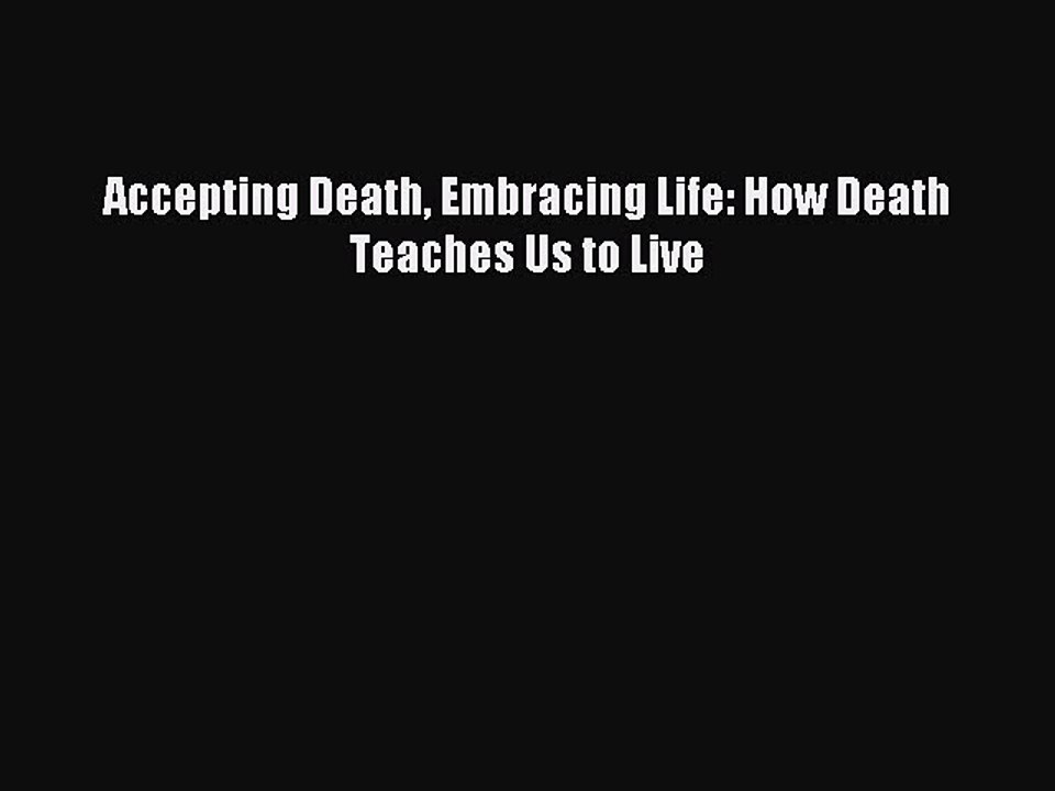 Read Accepting Death Embracing Life: How Death Teaches Us to Live Ebook Free