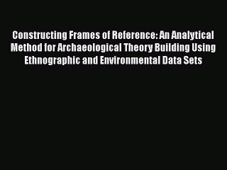 [PDF] Constructing Frames of Reference: An Analytical Method for Archaeological Theory Building