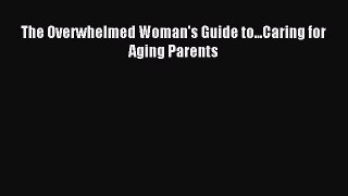 Read The Overwhelmed Woman's Guide to...Caring for Aging Parents Ebook Free